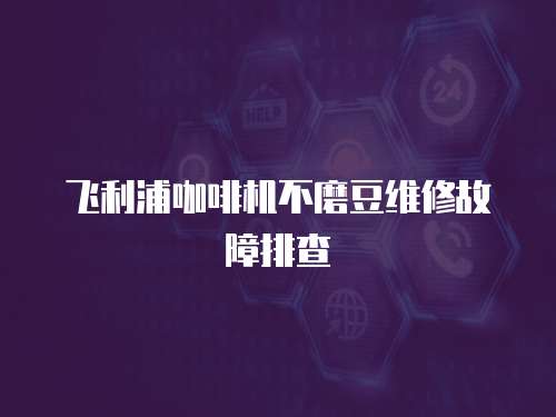 飛利浦咖啡機不磨豆維修故障排查