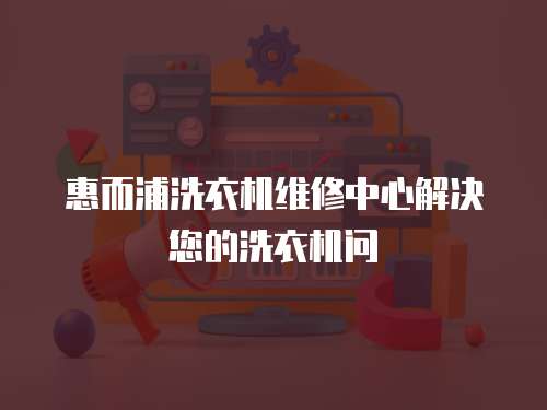 惠而浦洗衣機(jī)維修中心解決您的洗衣機(jī)問