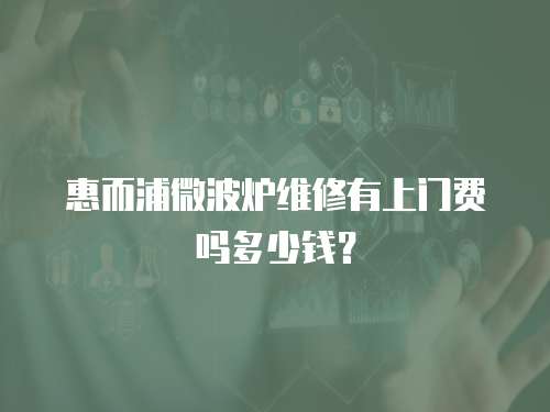惠而浦微波爐維修有上門費嗎多少錢？
