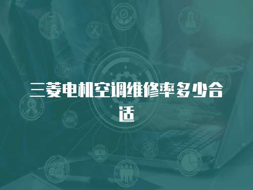 三菱電機(jī)空調(diào)維修率多少合適