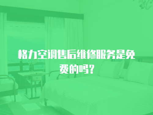 格力空調售后維修服務是免費的嗎？