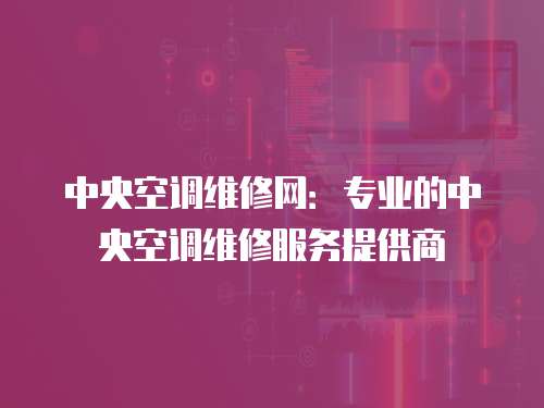 中央空調(diào)維修網(wǎng)：專(zhuān)業(yè)的中央空調(diào)維修服務(wù)提供商