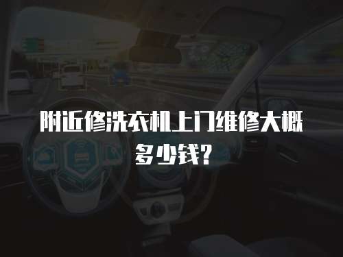 附近修洗衣機(jī)上門維修大概多少錢？