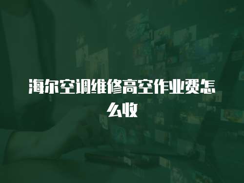 海爾空調維修高空作業費怎么收