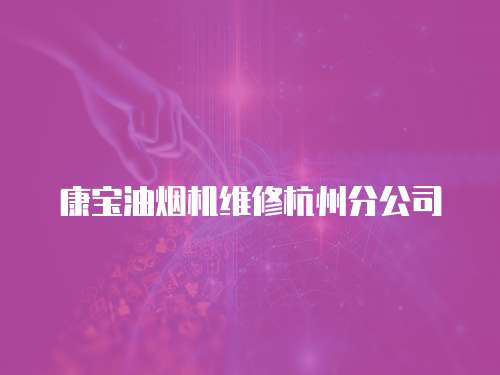 康寶油煙機維修杭州分公司