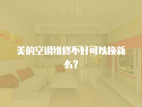 美的空調維修不好可以換新么？