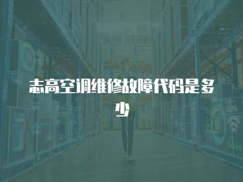 志高空調維修故障代碼是多少