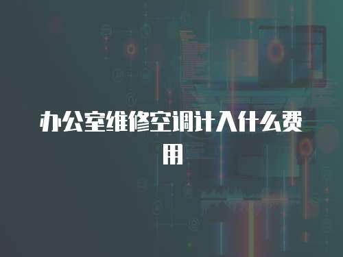 辦公室維修空調(diào)計入什么費用