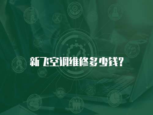 新飛空調(diào)維修多少錢？