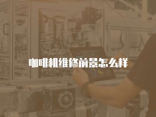 咖啡機(jī)維修前景怎么樣