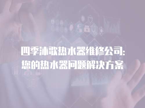 四季沐歌熱水器維修公司：您的熱水器問題解決方案
