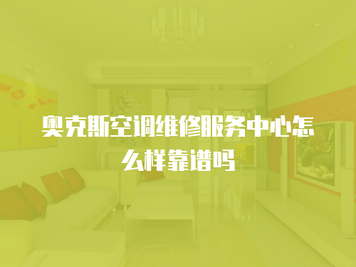 奧克斯空調(diào)維修服務(wù)中心怎么樣靠譜嗎