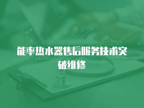 能率熱水器售后服務技術突破維修