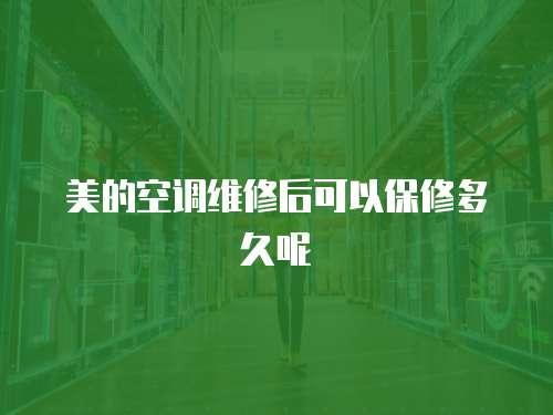 美的空調(diào)維修后可以保修多久呢