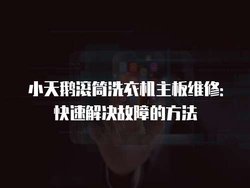 小天鵝滾筒洗衣機主板維修：快速解決故障的方法