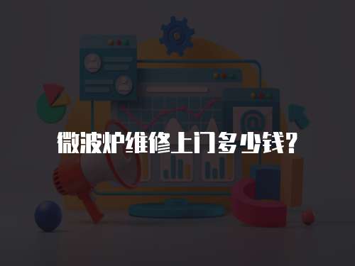 微波爐維修上門多少錢？