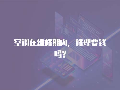 空調在維修期內，修理要錢嗎？