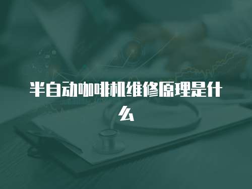 半自動咖啡機(jī)維修原理是什么