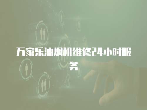萬家樂油煙機維修24小時服務