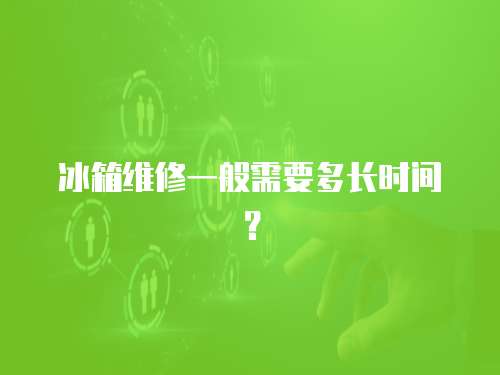冰箱維修一般需要多長時間？