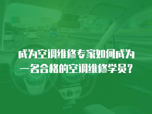 成為空調維修專家如何成為一名合格的空調維修學員？