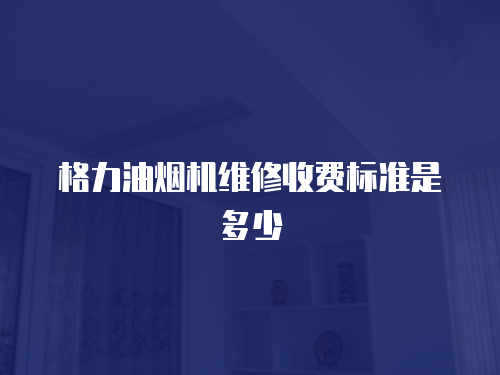 格力油煙機維修收費標準是多少