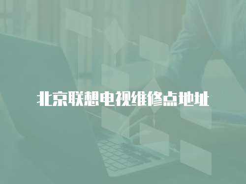 北京聯(lián)想電視維修點(diǎn)地址