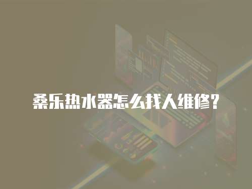 桑樂熱水器怎么找人維修？