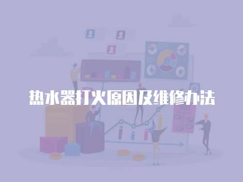熱水器打火原因及維修辦法