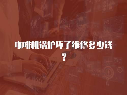 咖啡機鍋爐壞了維修多少錢？