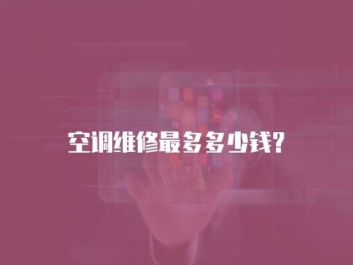 空調(diào)維修最多多少錢？