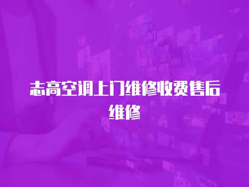 志高空調(diào)上門維修收費(fèi)售后維修