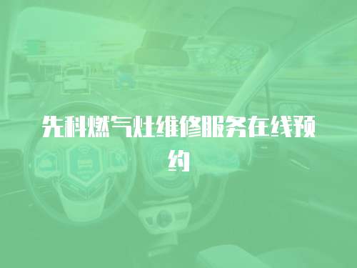 先科燃氣灶維修服務(wù)在線預(yù)約