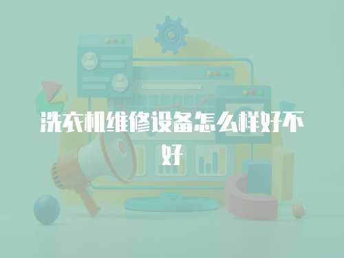 洗衣機維修設備怎么樣好不好