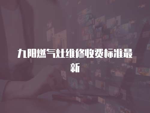 九陽燃氣灶維修收費標準最新