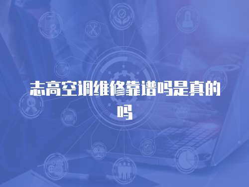 志高空調(diào)維修靠譜嗎是真的嗎