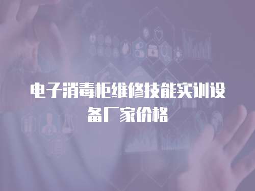 電子消毒柜維修技能實(shí)訓(xùn)設(shè)備廠家價(jià)格