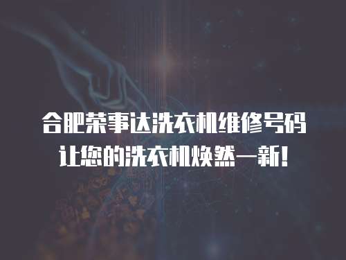 合肥榮事達洗衣機維修號碼讓您的洗衣機煥然一新！