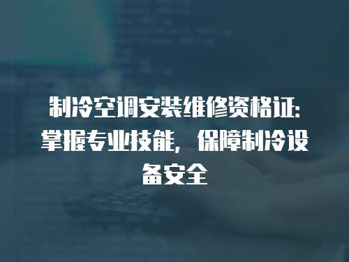 制冷空調安裝維修資格證：掌握專業技能，保障制冷設備安全