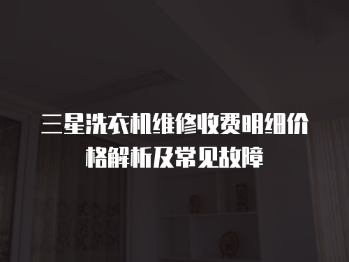 三星洗衣機(jī)維修收費(fèi)明細(xì)價(jià)格解析及常見(jiàn)故障