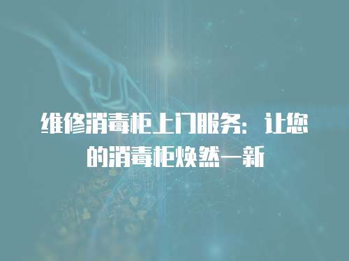 維修消毒柜上門服務：讓您的消毒柜煥然一新
