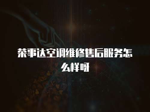 榮事達(dá)空調(diào)維修售后服務(wù)怎么樣呀