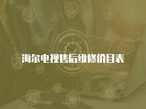 海爾電視售后維修價(jià)目表