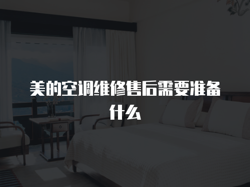 美的空調維修售后需要準備什么