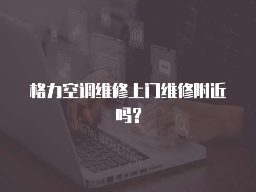 格力空調(diào)維修上門維修附近嗎？