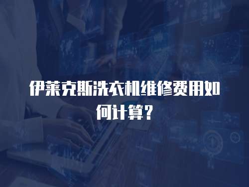 伊萊克斯洗衣機(jī)維修費(fèi)用如何計(jì)算？