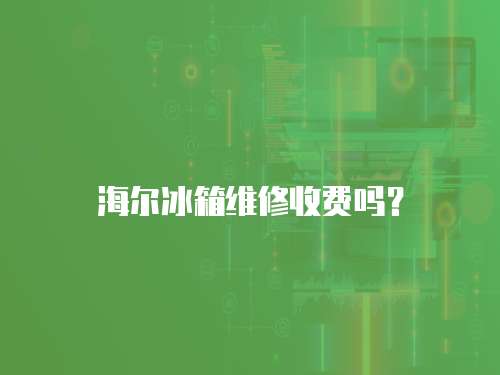 海爾冰箱維修收費(fèi)嗎？
