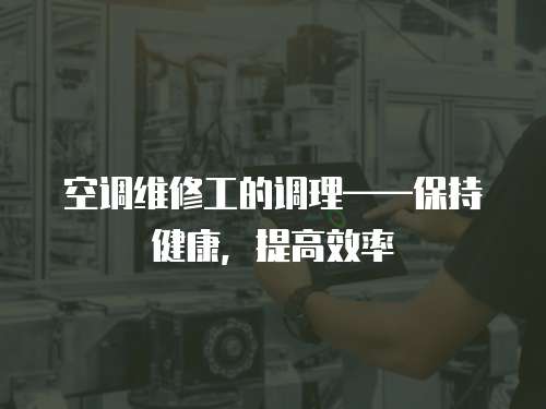 空調(diào)維修工的調(diào)理——保持健康，提高效率