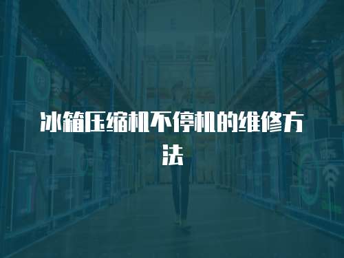 冰箱壓縮機不停機的維修方法