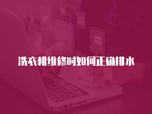 洗衣機維修時如何正確排水